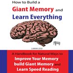 How to build a giant memory and learn everything. A handbook Natural Ways to Improve Your Memory , build Giant Memory and Learn Speed Reading cover image cdn