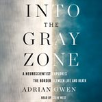 Into the gray zone : a neuroscientist explores the border between life and death cover image cdn