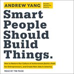 Smart people should build things : how to restore our culture of achievement, build a path for entrepreneurs, and create new jobs in America cover image cdn