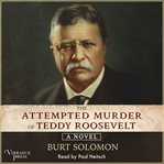 The attempted murder of Teddy Roosevelt : a novel cover image cdn