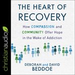 The heart of recovery : how compassion and community offer hope in the wake of addiction cover image cdn