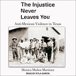 The injustice never leaves you : anti-Mexican violence in Texas cover image cdn
