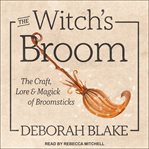 The witch's broom : the craft, lore & magick of broomsticks cover image cdn