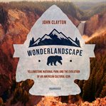 Wonderlandscape : Yellowstone National Park and the evolution of an American cultural icon cover image cdn