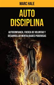 Auto-disciplina. Autoconfianza, Fuerza De Voluntad Y Desarrollar Mentalidades Poderosas cover image cdn