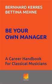 Be your own manager : a career handbook for classical musicians cover image cdn