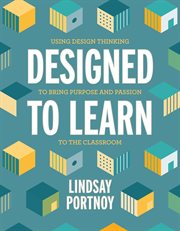 Designed to learn : using design thinking to bring purpose and passion to the classroom cover image cdn
