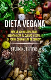 Dieta vegana. Más De 100 Recetas Para Desintoxicar Tu Cuerpo Y Estar En Forma Con Un Plan De Comidas cover image cdn