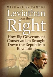 Leviathan on the Right : how big-government conservatism brought down the Republican revolution cover image cdn