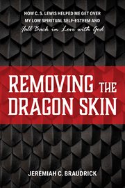 Removing the dragon skin. How C.S. Lewis Helped Me Get Over My Low Spiritual Self-Esteem and Fall Back in Love with God cover image cdn