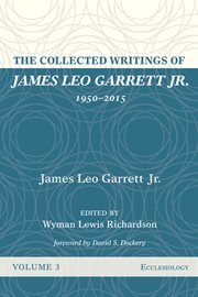 The collected writings of james leo garrett jr., 1950-2015, volume three. Ecclesiology cover image cdn