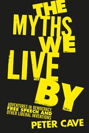 MYTHS WE LIVE BY : adventures in democracy, free speech and other liberal inventions cover image cdn