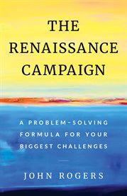 The renaissance campaign. A Problem-Solving Formula for Your Biggest Challenges cover image cdn