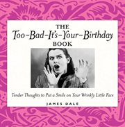 The too-bad-it's-your-birthday book. Tender thoughts to put a smile on your wrinkly little face cover image cdn
