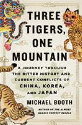 Three tigers, one mountain : a journey through the bitter history and current conflicts of China, Korea, and Japan  cover image cdn