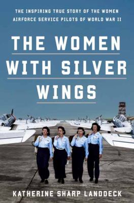 The women with silver wings : the inspiring true story of the women Airforce Service Pilots of World War II  cover image cdn