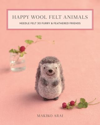 Happy wool felt animals : needle felt 30 furry & feathered friends  cover image cdn