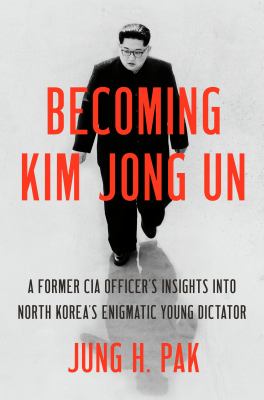 Becoming Kim Jong Un : a former CIA officer's insights into North Korea's enigmatic young dictator  cover image cdn