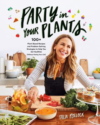 Party in your plants : 100+ plant-based recipes and problem-solving strategies to help you eat healthier (without hating your life)  cover image cdn