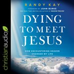 Dying to meet Jesus : how encountering heaven changed my life cover image cdn