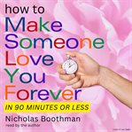 How to make someone love you forever! : in 90 minutes or less cover image cdn