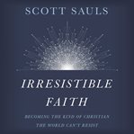 Irresistible faith : becoming the kind of Christian the world can't resist cover image cdn