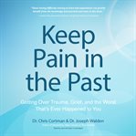 Keep pain in the past : getting over trauma, grief and the worst that's ever happened to you cover image cdn