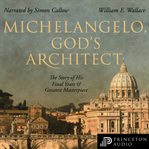 Michelangelo, God's Architect : the story of his final years and greatest masterpiece cover image cdn