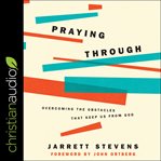 Praying through : overcoming the obstacles that keep us from God cover image cdn