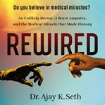 Rewired : an unlikely doctor, a brave amputee, and the medical miracle that made history cover image cdn