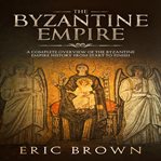 The byzantine empire. A Complete Overview Of The Byzantine Empire History from Start to Finish cover image cdn