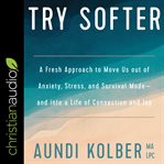 Try softer : a fresh approach to move us out of anxiety, stress, and survival mode--and into a life of connection and joy cover image cdn