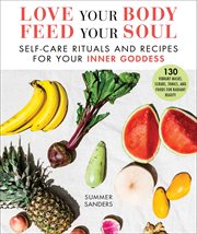 Love Your Body Feed Your Soul : Self-Care Rituals and Recipes for Your Inner Goddess cover image cdn