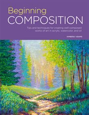 Beginning composition : tips and techniques for creating well-composed works of art in acrylic, watercolor, and oil cover image cdn