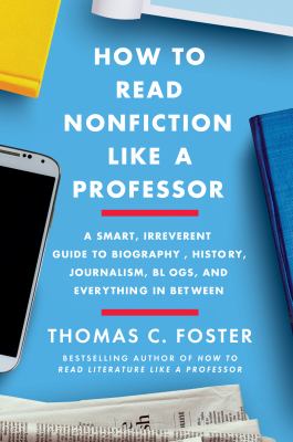 How to read nonfiction like a professor : a smart, irreverent guide to biography, history, journalism, blogs, and everything in between  cover image cdn
