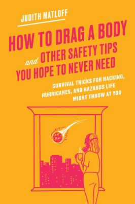 How to drag a body and other safety tips you hope to never need : survival tricks for hacking, hurricanes, and hazards life might throw at you  cover image cdn