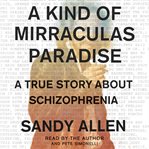 A kind of mirraculas paradise : a true story about schizophrenia cover image cdn