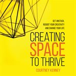 Creating space to thrive. Get Unstuck, Reboot Your Creativity and Change Your Life cover image cdn