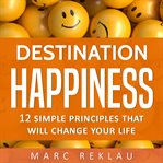 Destination happiness. 12 Simple Principles That Will Change Your Life cover image cdn