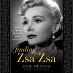 Finding zsa zsa. The Gabors Behind the Legend cover image cdn