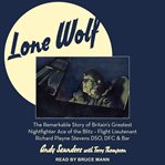 Lone wolf. The Remarkable Story of Britain's Greatest Nightfighter Ace of the Blitz - Flt Lt Richard Playne Ste cover image cdn