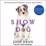 Show dog. The Charmed Life and Trying Times of a Near-Perfect Purebred cover image cdn