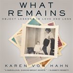 What remains. Object Lessons in Love and Loss cover image cdn