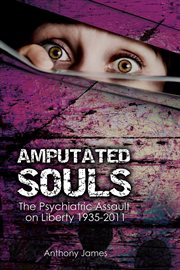 Amputated souls : the psychiatric assault on liberty, 1935-2011 cover image cdn