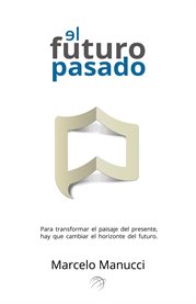 El futuro pasado. Para Transformar el Presente, Hay que Cambiar el Futuro. cover image cdn
