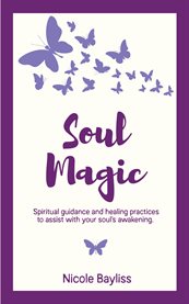 Soul magic. Spiritual guidance and healing practices to assist with soul's awakening cover image cdn