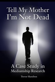 Tell My Mother I'm Not Dead : a Case Study in Mediumship Research cover image cdn