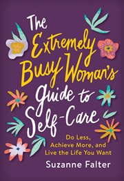 The extremely busy woman's guide to self-care. Do Less, Achieve More, and Live the Life You Want cover image cdn