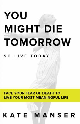 You might die tomorrow so live today : face your fear of death to live your most meaningful life  cover image cdn