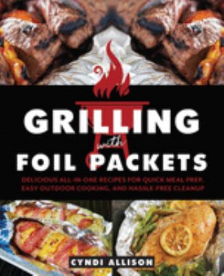 Grilling with foil packets : delicious all-in-one recipes for quick meal prep, easy outdoor cooking, and hassle-free cleanup  cover image cdn